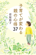 子育てが変わる親の心得37 菅原裕子