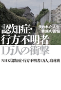 認知症・行方不明者1万人の衝撃 失われた人生・家族の苦悩 NHK「認知症・行方不明者1万人」取材班