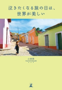 泣きたくなる旅の日は、世界が美しい 小林希