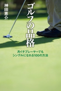 ゴルフの品格 月イチプレーヤーでもシングルになれる100の方法 神田恵介