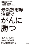 最新放射線治療でがんに勝つ サイバーナイフとトモセラピーが、がん治療を変える 佐藤俊彦