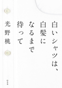 白いシャツは、白髪になるまで待って 光野 桃