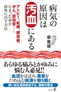 病気の原因は汚血にある アトピー、乾癬、膠原病、がん、認知症……たまった毒を体外に出す方法 蔡篤俊