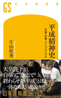 平成精神史 天皇・災害・ナショナリズム 片山杜秀