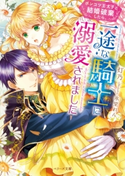 ポンコツ王太子と結婚破棄したら、一途な騎士に溺愛されました 灯乃
