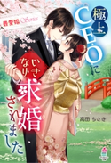 【最愛婚シリーズ】極上CEOにいきなり求婚されました 高田ちさき/蔦森えん