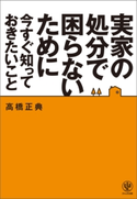 実家の処分で困らないために今すぐ知っておきたいこと 高橋正典