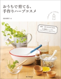 おうちで育てる、手作りハーブコスメ 高浜真理子