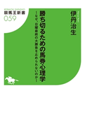 勝ち切るための馬券心理学~なぜ、日曜最終の大勝負を止められないのか~ 伊丹治夫