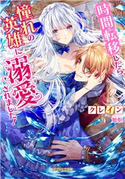 時間転移したら憧れの英雄に溺愛されました! クレイン/旭炬