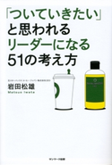 「ついていきたい」と思われるリーダーになる51の考え方 岩田松雄