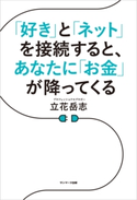 「好き」と「ネット」を接続すると、あなたに「お金」が降ってくる 立花岳志