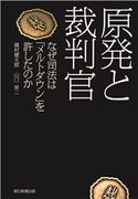 原発と裁判官 なぜ司法は「メルトダウン」を許したのか 磯村 健太郎/山口 栄二