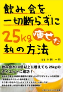 飲み会を一切断らずに25Kg痩せた私の方法【期間限定価格(ごきげんビジネス出版 300点以上!割引フェア)】 小林一行