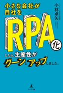 小さな会社が自社をRPA化したら、生産性がグーンとアップしました。 小林卓矢
