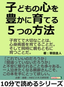 子どもの心を豊かに育てる5つの方法。子育てで大切なことは、心身両面を育てることだ。そして同時に親もともに育つことだ。 草田圭人/MBビジネス研究班