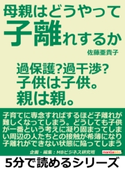 母親はどうやって子離れするか。過保護?過干渉?子供は子供。親は親。 佐藤亜貴子/MBビジネス研究班