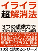 イライラ超解消法。3つの想像力でイライラをスマートに解消。 衣笠奈美/MBビジネス研究班