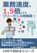 業務速度を1.5倍にするフリーランス時間術!24時間仕事に追われる生活にさようなら! 利耶美すず/MBビジネス研究班