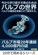今から学び直す文系のためのバルブの世界。バルブの構造を言葉だけで表現する。 姉崎慶三郎/MBビジネス研究班