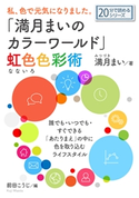 私、色で元気になりました。「満月まいのカラーワールド」虹色(なないろ)色彩術。 満月まい/MBビジネス研究班
