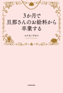 3か月で旦那さんのお給料から卒業する【期間限定価格(お金を味方にする!!最強本フェア)】 著者:コナカノ タカコ
