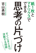 紙1枚とマトリクスでできる 思考の片づけ 緊急度・重要度だけでは仕事は回らない【期間限定価格(部屋も心もスッキリ☆ 年末お役立ち本フェア)】 著者:吉山 勇樹