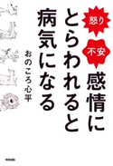 怒り・不安 感情にとらわれると病気になる【期間限定価格(部屋も心もスッキリ☆ 年末お役立ち本フェア)】 著者:おのころ 心平