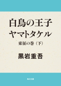 白鳥の王子 ヤマトタケル 東征の巻(下)【期間限定価格(ニコニコカドカワ祭り2019 第1弾)】 黒岩重吾