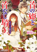 首の姫と首なし騎士 裏切りの婚約者【期間限定価格(ニコニコカドカワ祭り2019 第1弾)】 著者:睦月 けい/イラスト:田倉 トヲル