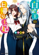 白銀王の日帰り王妃【電子特典付き】【期間限定価格(ニコニコカドカワ祭り2019 第1弾)】 著者:守野 伊音/イラスト:黒野 ユウ