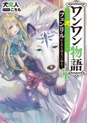 ワンワン物語4 ~金持ちの犬にしてとは言ったが、フェンリルにしろとは言ってねえ!~【電子特別版】【期間限定価格(ニコニコカドカワ祭り2019 第1弾)】 著者:犬魔人/イラスト:こちも