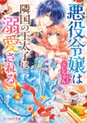 悪役令嬢は隣国の王太子に溺愛される 著者:ぷにちゃん/イラスト:成瀬 あけの