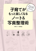 育児日記、写真・思い出のもの整理、献立ノート…すぐにマネできる! 子育てがもっと楽しくなるノート&写真整理術【期間限定価格(部屋も心もスッキリ☆ 年末お役立ち本フェア)】 編:子育てノート研究会