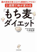 2週間で体が変わる「もち麦」ダイエット 腸内環境を整えながら健康的にやせる!【期間限定価格(簡単!美味い!レシピ本フェア)】 著者:小林 弘幸