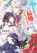 竜王サマ、この結婚はなかったことにしてください! 著者:葛城 阿高/イラスト:春が野 かおる