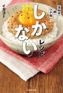 しかないレシピ 主材料1つで瞬速・絶品ごはん 著者:イガゴー