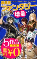 【5作品収録!無料0円】異世界ファンタジー 試し読み増量パックvol.002【期間限定価格 試し読み増量(超人気作品 お試し読み増量パック☆)】 水無月静琉/木乃子増緒/シ・ガレット/あてきち/朝比奈和