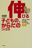 伸びる子どもの、からだのつくり方 「かけっこ一番」をめざす前に、知っておきたい60のこと 森本貴義/山本邦子