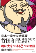 日本一幸せな大富豪 竹田和平さんが命をかけて教えた 魂に火をつける5つの物語 山本時嗣