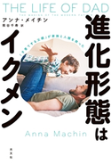 進化形態はイクメン~「子育てする父親」が家族と人類を救った~ アンナ・メイチン/熊谷千寿(訳)