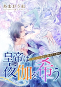 【電子オリジナル】皇帝は夜伽を希う ねじれた初恋と秘された執愛【特典SS・イラスト付き完全版】 あまおう 紅/蔀 シャロン