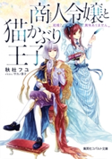 商人令嬢と猫かぶり王子 結婚? 興味ありません 秋杜フユ/サカノ景子