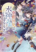 京都伏見は水神さまのいたはるところ ゆれる想いに桃源郷の月は満ちて 相川 真/白谷ゆう