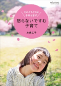 怒らないですむ子育て~そのイライラは手放せます~ 水島広子
