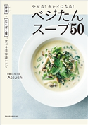 やせる!キレイになる!ベジたんスープ50 ~野菜+たんぱく質、食べる美容液レシピ~ Atsushi