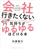 「会社行きたくない」気持ちがゆるゆるほどける本 ~60のケーススタディで自己肯定感が高くなる~ 加藤隆行(著/作)