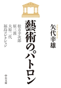 藝術のパトロン 松方幸次郎、原三溪、大原二代、福島コレクション 矢代幸雄 著