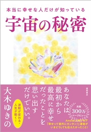 本当に幸せな人だけが知っている宇宙の秘密 大木ゆきの 暮らし 生活 暮らし 生活 自己啓発 電子書籍で本 小説を読むならmusic Jp No