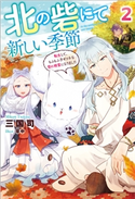 北の砦にて 新しい季節~転生して、もふもふ子ギツネな雪の精霊になりました~ : 2 著者:三国司/イラスト:草中